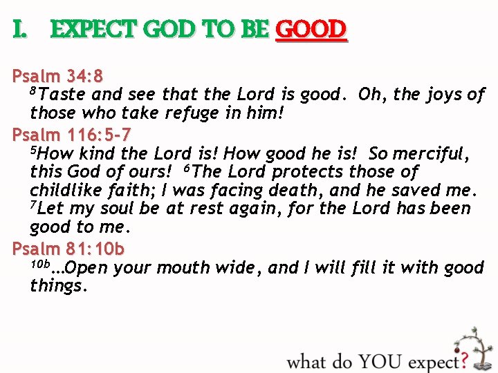 I. EXPECT GOD TO BE GOOD Psalm 34: 8 8 Taste and see that