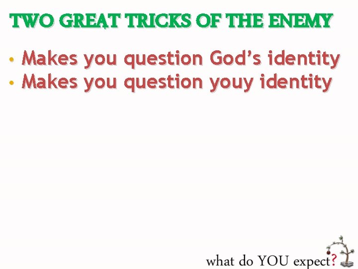 TWO GREAT TRICKS OF THE ENEMY • • Makes you question God’s identity Makes