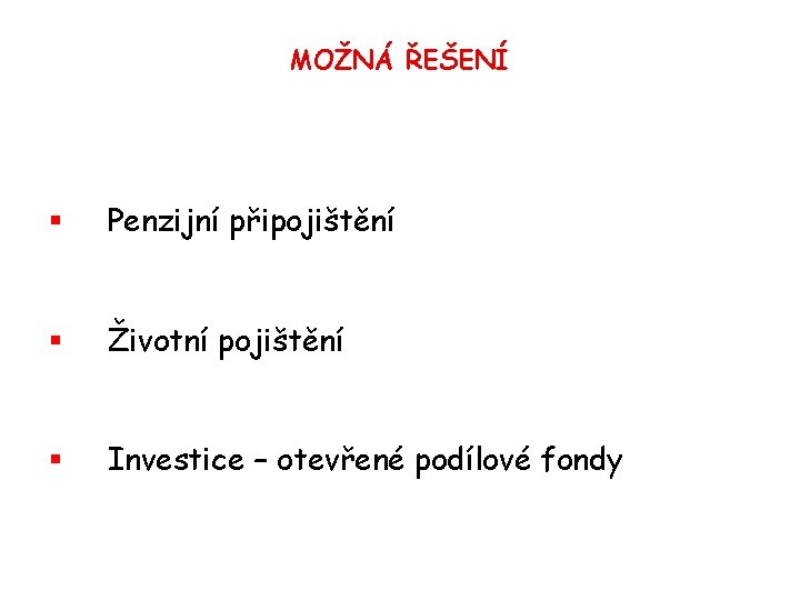 MOŽNÁ ŘEŠENÍ § Penzijní připojištění § Životní pojištění § Investice – otevřené podílové fondy