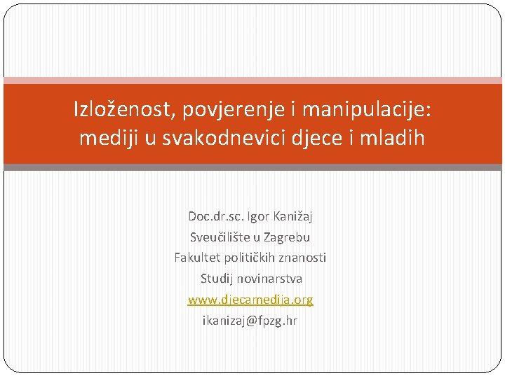 Izloženost, povjerenje i manipulacije: mediji u svakodnevici djece i mladih Doc. dr. sc. Igor