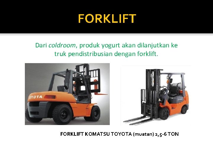 FORKLIFT Dari coldroom, produk yogurt akan dilanjutkan ke truk pendistribusian dengan forklift. FORKLIFT KOMATSU