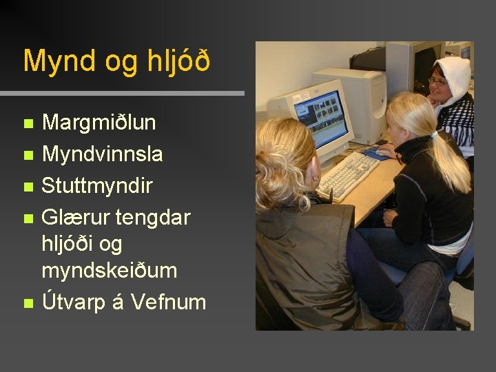 Mynd og hljóð n n n Margmiðlun Myndvinnsla Stuttmyndir Glærur tengdar hljóði og myndskeiðum