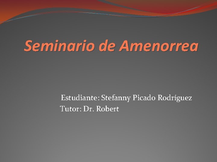 Seminario de Amenorrea Estudiante: Stefanny Picado Rodríguez Tutor: Dr. Robert 