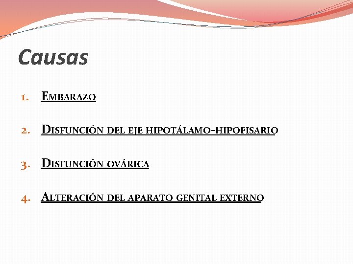 Causas 1. EMBARAZO 2. DISFUNCIÓN DEL EJE HIPOTÁLAMO-HIPOFISARIO 3. DISFUNCIÓN OVÁRICA 4. ALTERACIÓN DEL