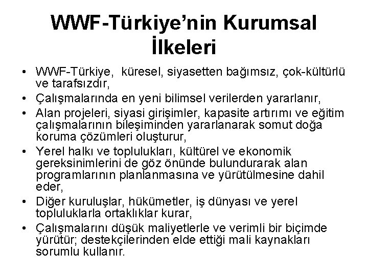 WWF-Türkiye’nin Kurumsal İlkeleri • WWF-Türkiye, küresel, siyasetten bağımsız, çok-kültürlü ve tarafsızdır, • Çalışmalarında en