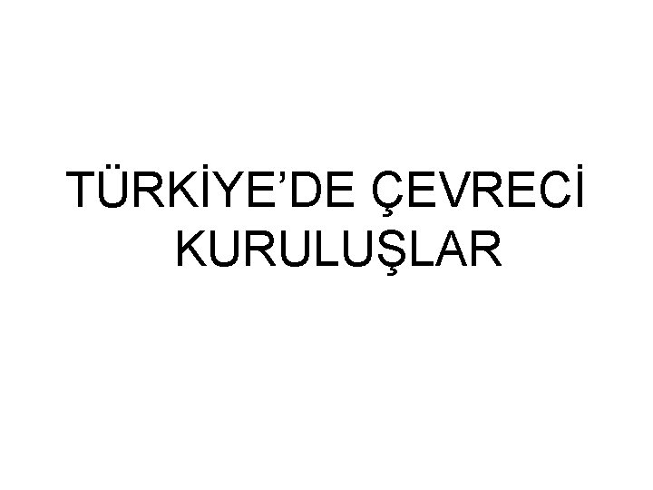 TÜRKİYE’DE ÇEVRECİ KURULUŞLAR 