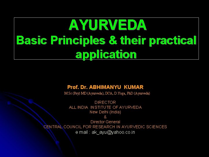 AYURVEDA Basic Principles & their practical application Prof. Dr. ABHIMANYU KUMAR M Sc (Psy)