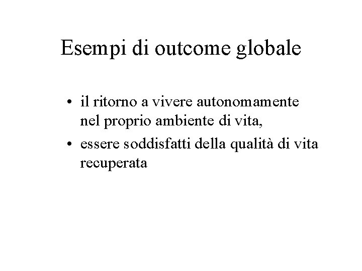 Esempi di outcome globale • il ritorno a vivere autonomamente nel proprio ambiente di