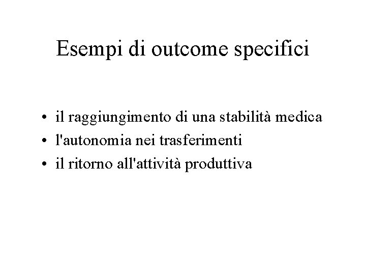 Esempi di outcome specifici • il raggiungimento di una stabilità medica • l'autonomia nei