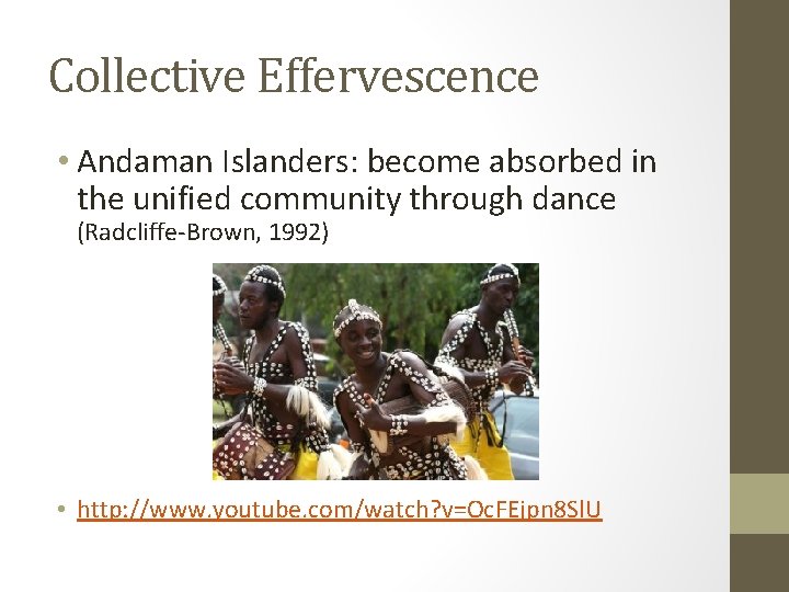 Collective Effervescence • Andaman Islanders: become absorbed in the unified community through dance (Radcliffe-Brown,