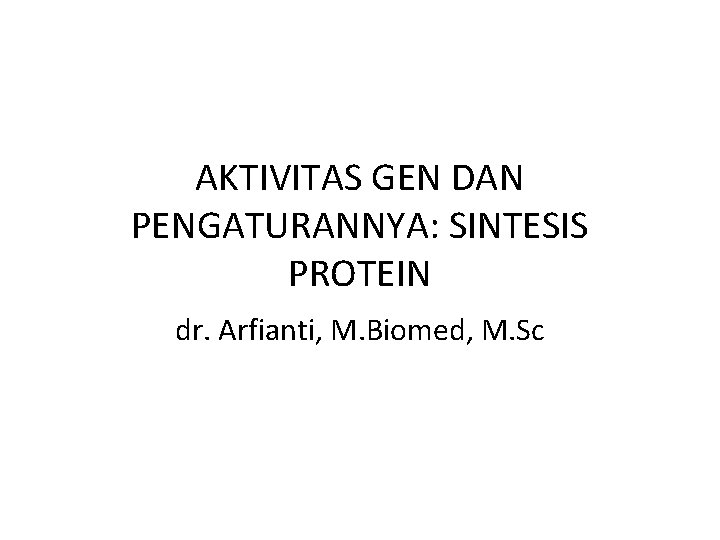 AKTIVITAS GEN DAN PENGATURANNYA: SINTESIS PROTEIN dr. Arfianti, M. Biomed, M. Sc 