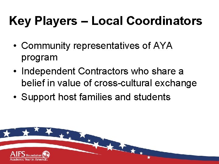 Key Players – Local Coordinators • Community representatives of AYA program • Independent Contractors