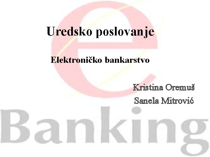 Uredsko poslovanje Elektroničko bankarstvo Kristina Oremuš Sanela Mitrović 