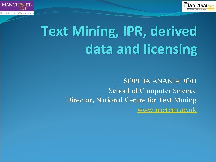 Text Mining, IPR, derived data and licensing SOPHIA ANANIADOU School of Computer Science Director,