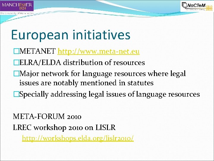 European initiatives �METANET http: //www. meta-net. eu �ELRA/ELDA distribution of resources �Major network for