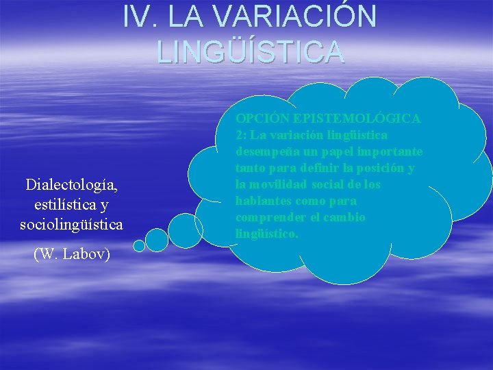 IV. LA VARIACIÓN LINGÜÍSTICA Dialectología, estilística y sociolingüística (W. Labov) OPCIÓN EPISTEMOLÓGICA 2: La IV. LA VARIACIÓN LINGÜÍSTICA Dialectología, estilística y sociolingüística (W. Labov) OPCIÓN EPISTEMOLÓGICA 2: La