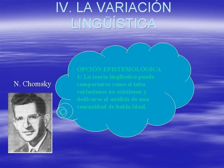 IV. LA VARIACIÓN LINGÜÍSTICA N. Chomsky OPCIÓN EPISTEMOLÓGICA 1: La teoría lingüística puede comportarse IV. LA VARIACIÓN LINGÜÍSTICA N. Chomsky OPCIÓN EPISTEMOLÓGICA 1: La teoría lingüística puede comportarse