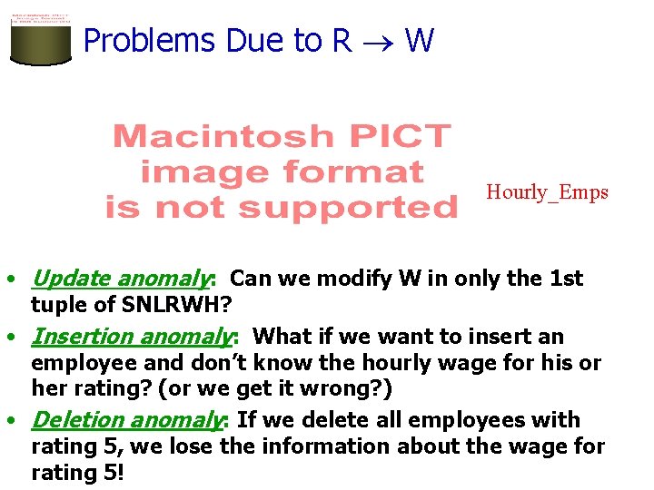 Problems Due to R W Hourly_Emps • Update anomaly: Can we modify W in