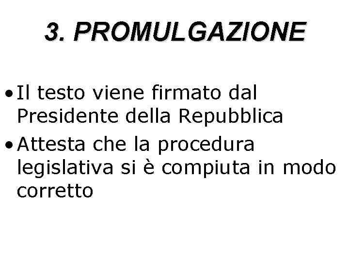 3. PROMULGAZIONE • Il testo viene firmato dal Presidente della Repubblica • Attesta che