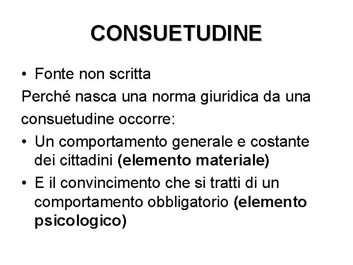 CONSUETUDINE • Fonte non scritta Perché nasca una norma giuridica da una consuetudine occorre: