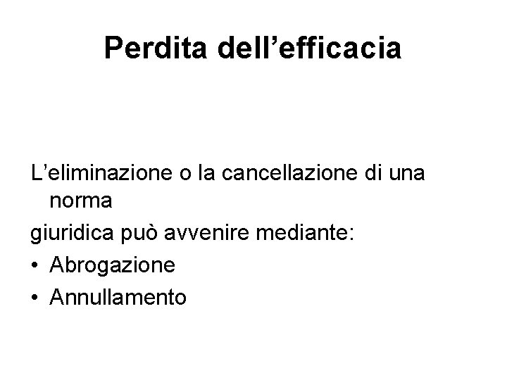 Perdita dell’efficacia L’eliminazione o la cancellazione di una norma giuridica può avvenire mediante: •