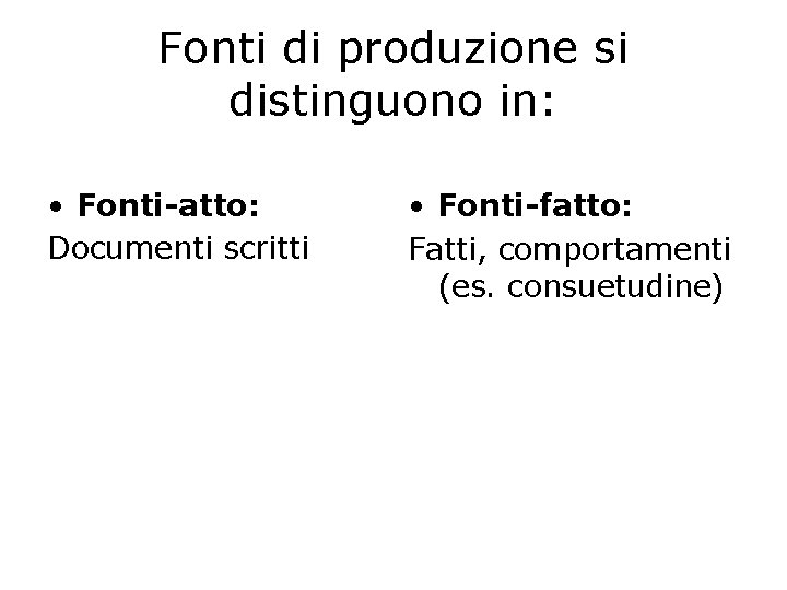 Fonti di produzione si distinguono in: • Fonti-atto: Documenti scritti • Fonti-fatto: Fatti, comportamenti