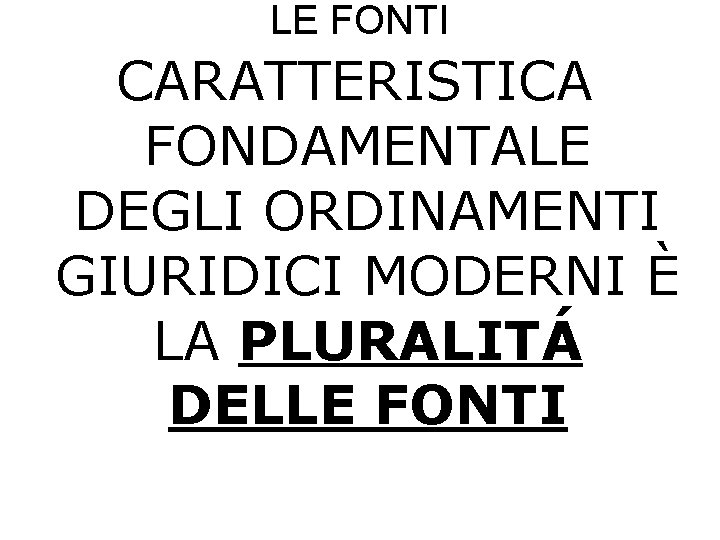 LE FONTI CARATTERISTICA FONDAMENTALE DEGLI ORDINAMENTI GIURIDICI MODERNI È LA PLURALITÁ DELLE FONTI 