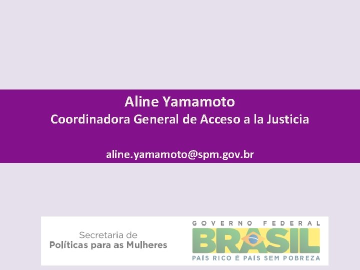 Aline Yamamoto Coordinadora General de Acceso a la Justicia aline. yamamoto@spm. gov. br 