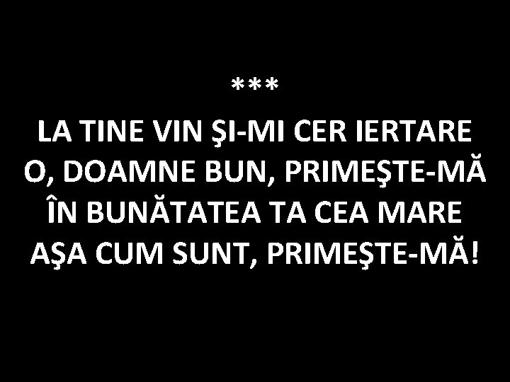 *** LA TINE VIN ŞI-MI CER IERTARE O, DOAMNE BUN, PRIMEŞTE-MĂ ÎN BUNĂTATEA TA