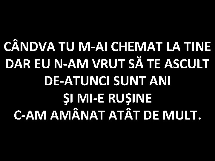 C NDVA TU M-AI CHEMAT LA TINE DAR EU N-AM VRUT SĂ TE ASCULT