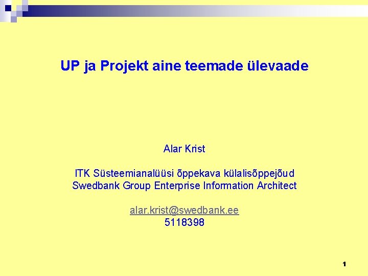 UP ja Projekt aine teemade ülevaade Alar Krist ITK Süsteemianalüüsi õppekava külalisõppejõud Swedbank Group