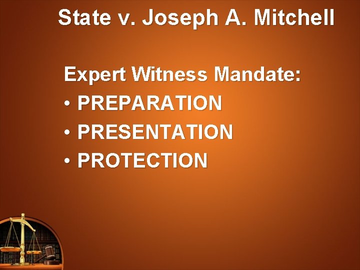 State v. Joseph A. Mitchell Expert Witness Mandate: • PREPARATION • PRESENTATION • PROTECTION