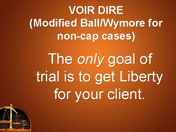 VOIR DIRE (Modified Ball/Wymore for non-cap cases) The only goal of trial is to