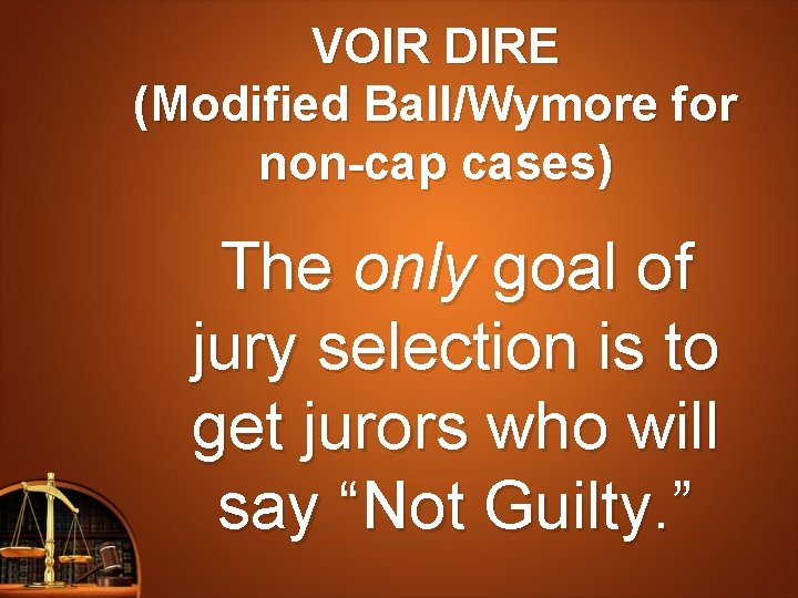 VOIR DIRE (Modified Ball/Wymore for non-cap cases) The only goal of jury selection is