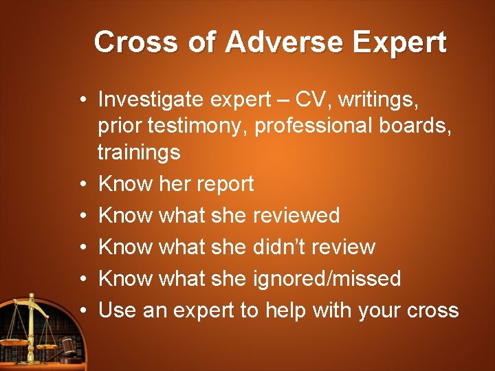 Cross of Adverse Expert • Investigate expert – CV, writings, prior testimony, professional boards,