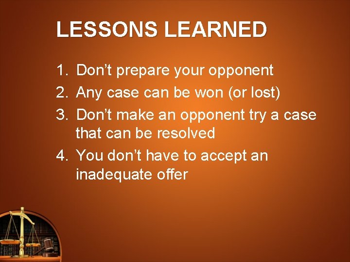 LESSONS LEARNED 1. Don’t prepare your opponent 2. Any case can be won (or