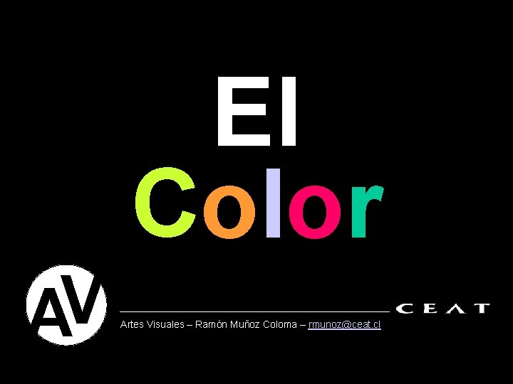 El Color V A Artes Visuales – Ramón Muñoz Coloma – rmunoz@ceat. cl 