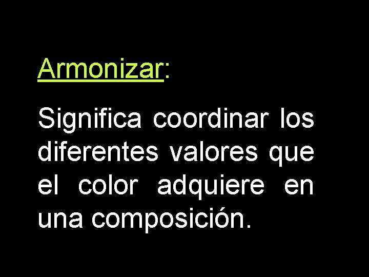 Armonizar: Significa coordinar los diferentes valores que el color adquiere en una composición. 