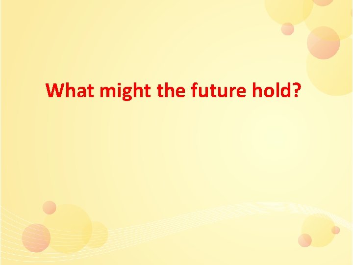 What might the future hold? 