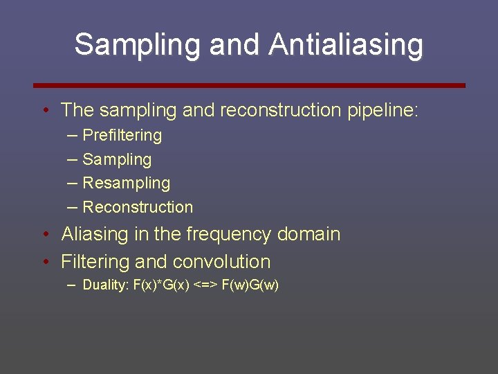 Sampling and Antialiasing • The sampling and reconstruction pipeline: – Prefiltering – Sampling –