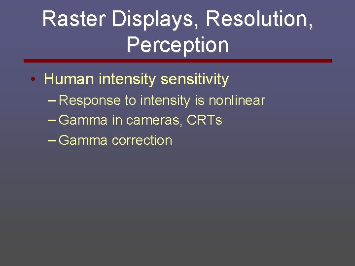 Raster Displays, Resolution, Perception • Human intensity sensitivity – Response to intensity is nonlinear