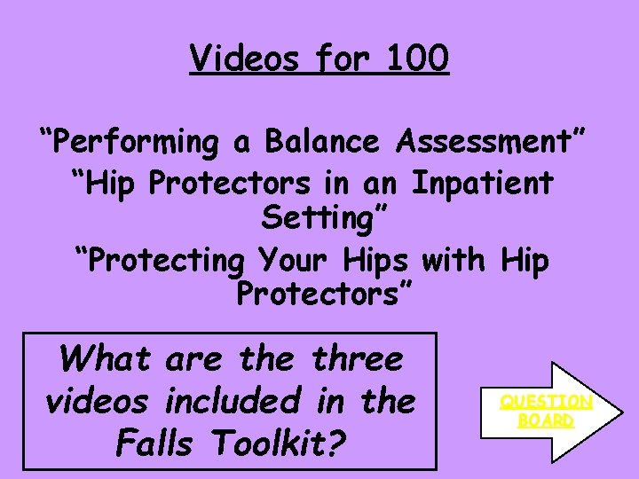 Videos for 100 “Performing a Balance Assessment” “Hip Protectors in an Inpatient Setting” “Protecting