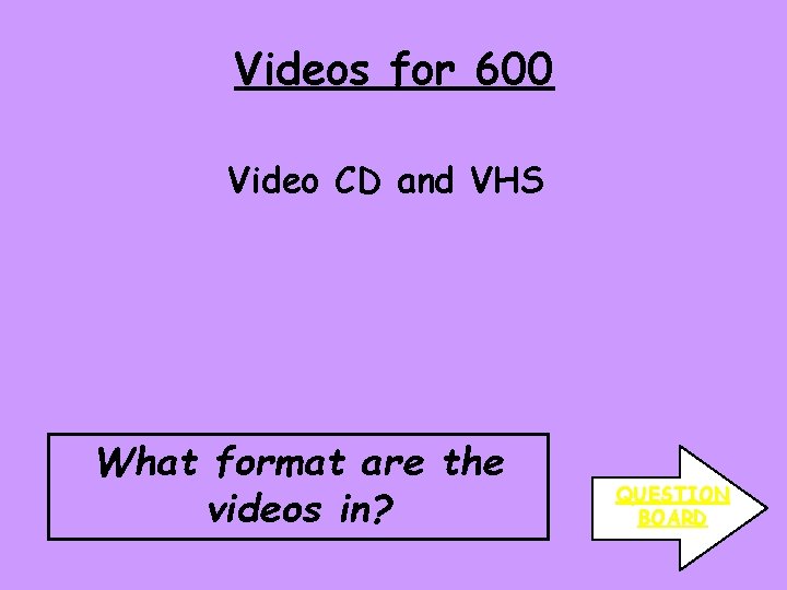 Videos for 600 Video CD and VHS What format are the videos in? QUESTION
