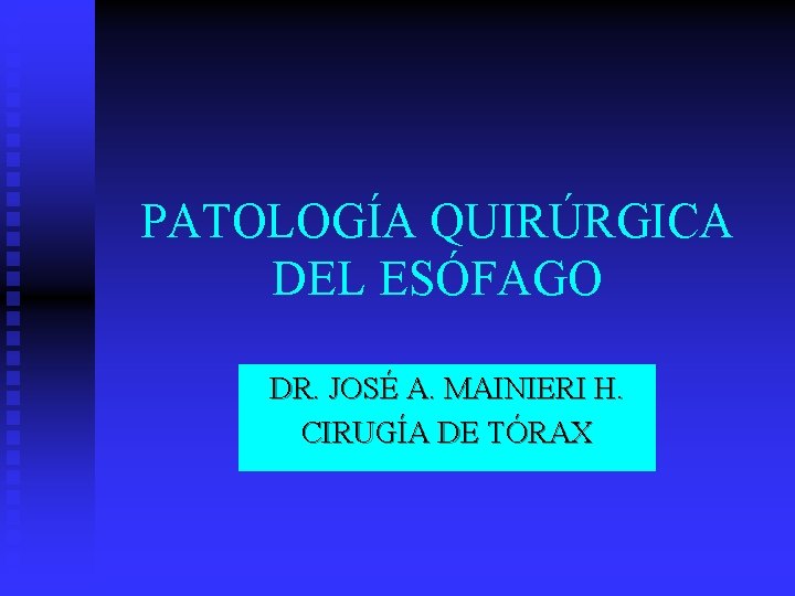 PATOLOGÍA QUIRÚRGICA DEL ESÓFAGO DR. JOSÉ A. MAINIERI H. CIRUGÍA DE TÓRAX 