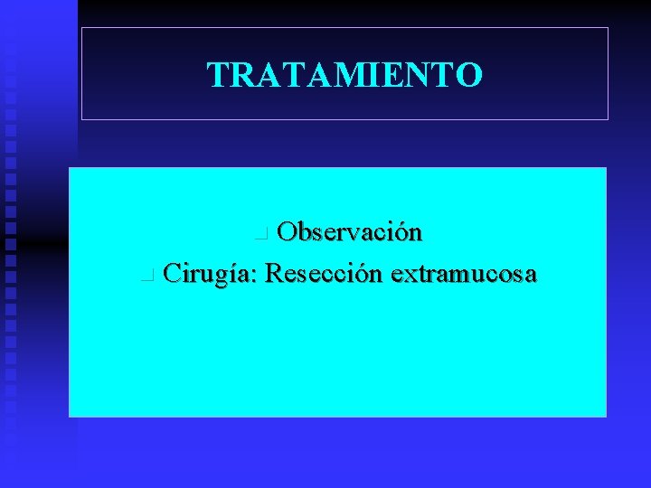 TRATAMIENTO Observación n Cirugía: Resección extramucosa n 