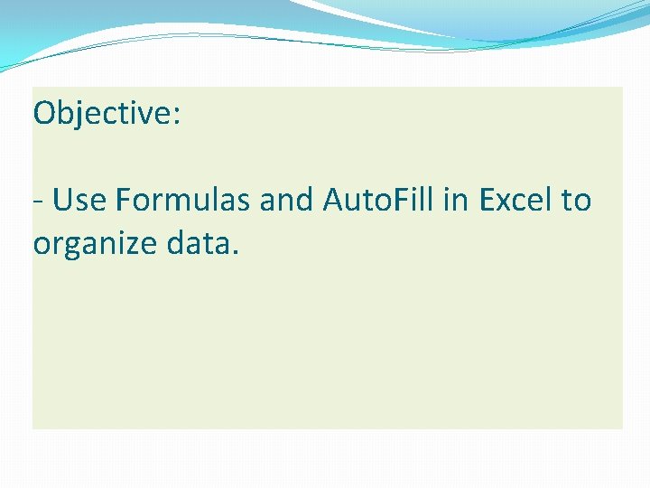 Objective: - Use Formulas and Auto. Fill in Excel to organize data. 