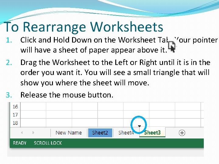 To Rearrange Worksheets Click and Hold Down on the Worksheet Tab. Your pointer will