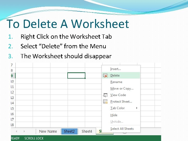 To Delete A Worksheet 1. 2. 3. Right Click on the Worksheet Tab Select