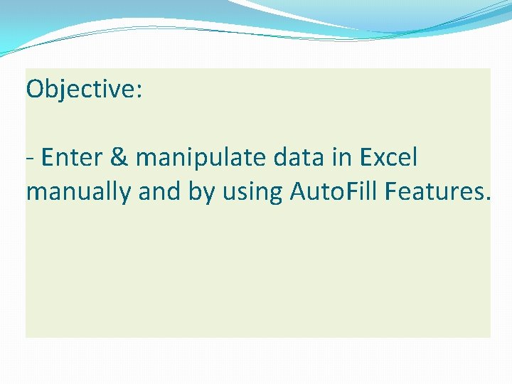 Objective: - Enter & manipulate data in Excel manually and by using Auto. Fill