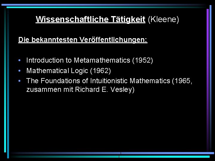 Wissenschaftliche Tätigkeit (Kleene) Die bekanntesten Veröffentlichungen: • Introduction to Metamathematics (1952) • Mathematical Logic